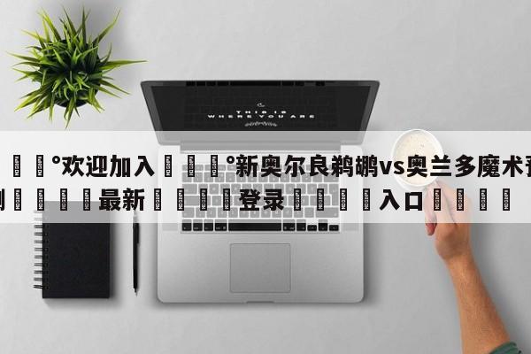 💰欢迎加入💰新奥尔良鹈鹕vs奥兰多魔术预测🌍最新👇登录🍏入口💯